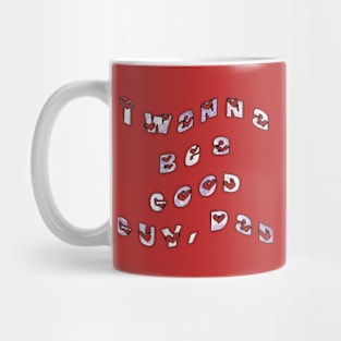 I wanna be a good guy, dad. Mug